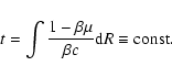 \begin{displaymath}t=\int \frac{1-\beta\mu}{\beta c}{\rm d}R\equiv {\rm const}. \end{displaymath}