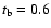 $t_{\rm b}=0.6$