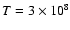 $T=3 \times 10^8$