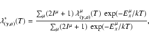 \begin{displaymath}\lambda^*_{(\gamma,a)}(T) = \frac
{\sum_\mu (2I^\mu+1)~\lambd...
...xp(-E_x^{\mu}/kT)}
{\sum_\mu (2I^\mu+1)~ \exp(-E_x^{\mu}/kT)},
\end{displaymath}