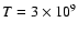 $T=3 \times 10^9$