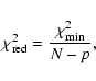 \begin{displaymath}
\chi_{{\rm red}}^{2} = \frac{\chi_{{\rm min}}^{2}}{N-p},
\end{displaymath}
