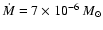 $\dot{M} =7 \times 10 ^{-6}~M_{\odot}$