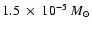 $1.5~ \times~ 10^{-5}~M_{\odot}$
