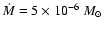 $\dot{M} = 5 \times 10 ^{-6}~M_{\odot}$