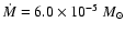 $\dot{M} = 6.0 \times 10 ^{-5}~M_{\odot}$