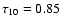 $\tau_{10}=0.85$
