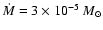 $\dot{M} = 3 \times 10 ^{-5}~M_{\odot}$
