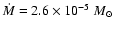 $\dot{M} = 2.6 \times 10 ^{-5}~M_{\odot}$