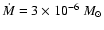 $\dot{M} = 3 \times 10 ^{-6}~M_{\odot}$