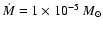 $\dot{M} =1 \times 10 ^{-5}~M _\odot$