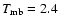 $T_{\rm {mb}}=2.4$
