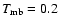 $T_{\rm {mb}}=0.2$