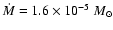 $\dot{M}=1.6\times 10^{-5}~M_{\odot}$