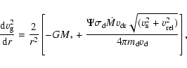\begin{displaymath}
\frac{{\rm d}v_{\rm {g}}^{2}}{{\rm d}r} = \frac{2}{r^2} \lef...
... + v_{{\rm rel}}^{2})}}{4 \pi m_{{\rm d}} v_{{\rm d}}}\right],
\end{displaymath}