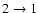 $2 \rightarrow 1$