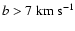 $b>7~{\rm km~s}^{-1}$