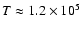 $T\approx 1.2 \times 10^5$
