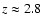 $z \approx 2.8$