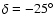 $\delta=-25^\circ$