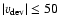 $ \vert v_{\rm dev}\vert \leq 50$