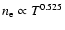 $n_{\rm e} \propto T^{0.525}$