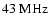 $43~{\rm MHz}$