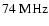 $74~{\rm MHz}$