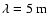 $\lambda=5~{\rm m}$