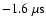 $-1.6~{\rm\mu s}$