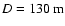 $D=130~{\rm m}$