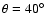 $\theta=40{^{\circ}}$