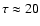 $\tau \approx 20$