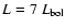 $L=7~L_{\rm{bol}}$