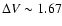 $\Delta V \sim 1.67$
