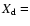 $X_{\rm d} =$