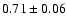 $ 0.71 \pm 0.06 $
