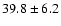 $ 39.8 \pm 6.2 $