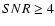 $SNR \ge 4$