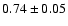 $ 0.74 \pm 0.05 $