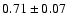 $ 0.71 \pm 0.07 $