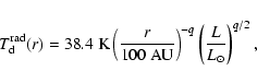 \begin{displaymath}T_{\rm d}^{\rm rad}(r) = 38.4~{\rm K} \left( \frac{r}{100~\rm AU} \right)^{-q}
\left( \frac{L}{L_{\odot}} \right)^{q/2},
\end{displaymath}