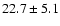 $ 22.7 \pm 5.1 $