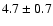 $ 4.7 \pm 0.7 $