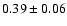 $ 0.39 \pm 0.06 $