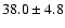 $ 38.0 \pm 4.8 $