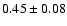 $ 0.45 \pm 0.08 $