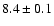 $ 8.4 \pm 0.1 $