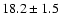 $ 18.2 \pm 1.5 $