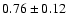 $0.76 \pm 0.12 $